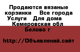 Продаются вязаные корзинки  - Все города Услуги » Для дома   . Кемеровская обл.,Белово г.